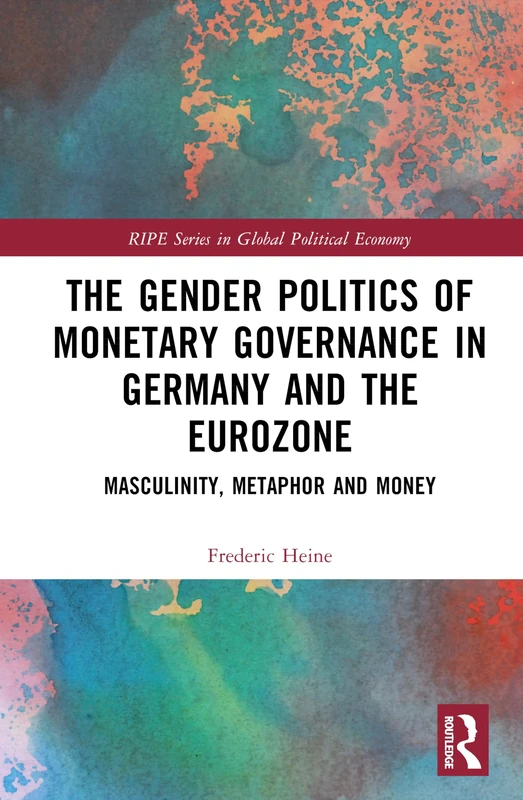 Gender Politics of Monetary Governance in Germany and the Eurozone: Money, Masculinities and Control (RIPE Series in Global Political Economy)