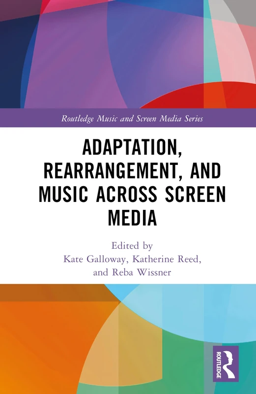 Adaptation, Rearrangement, and Music Across Screen Media (Routledge Music and Screen Media Series)