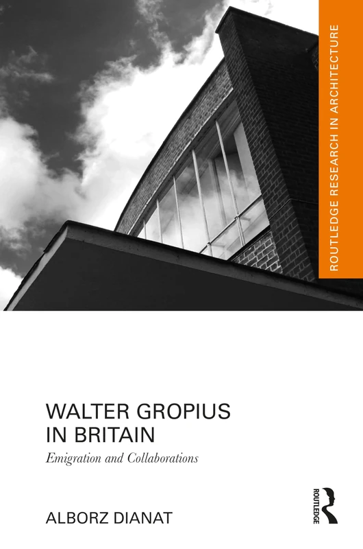 Walter Gropius in Britain: Emigration and Collaborations (Routledge Research in Architecture)