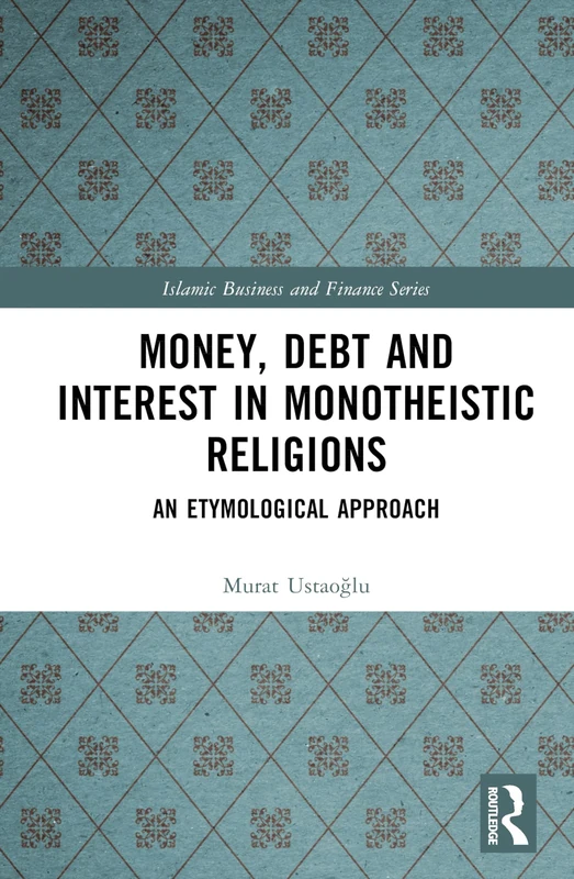 Money, Debt and Interest in Monotheistic Religions: An Etymological Approach (Islamic Business and Finance Series)
