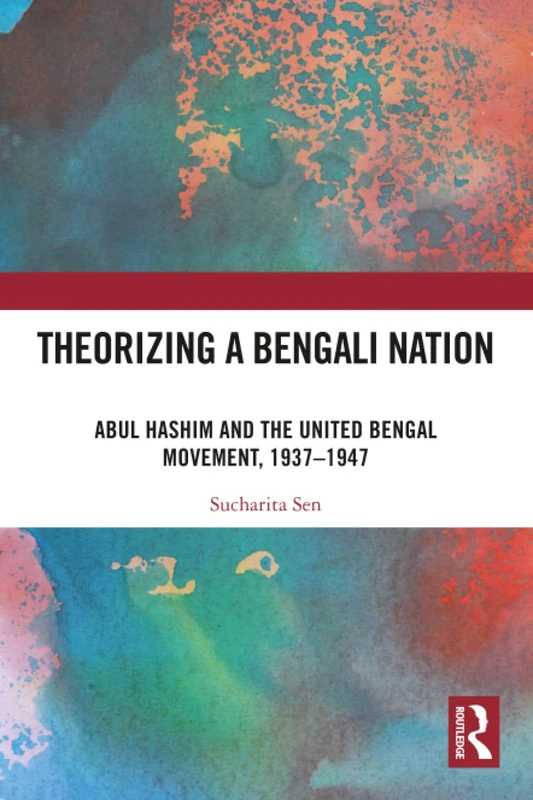 Theorizing a Bengali Nation: Abul Hashim and the United Bengal Movement, 1937–1947