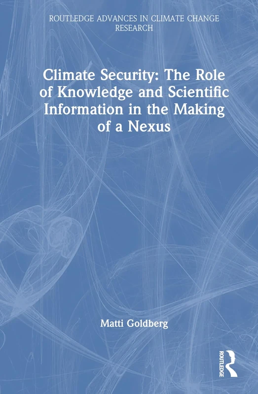 Climate Security: The Role of Knowledge and Scientific Information in the Making of a Nexus (Routledge Advances in Climate Change Research)