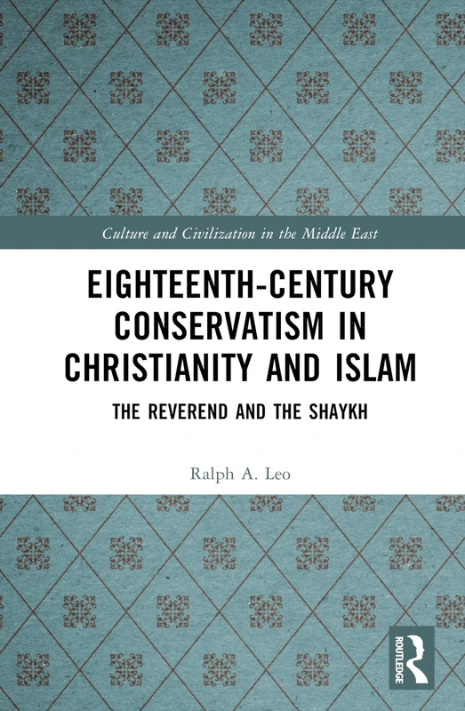 Eighteenth-Century Conservatism in Christianity and Islam: The Reverend and the Shaykh (Culture and Civilization in the Middle East)