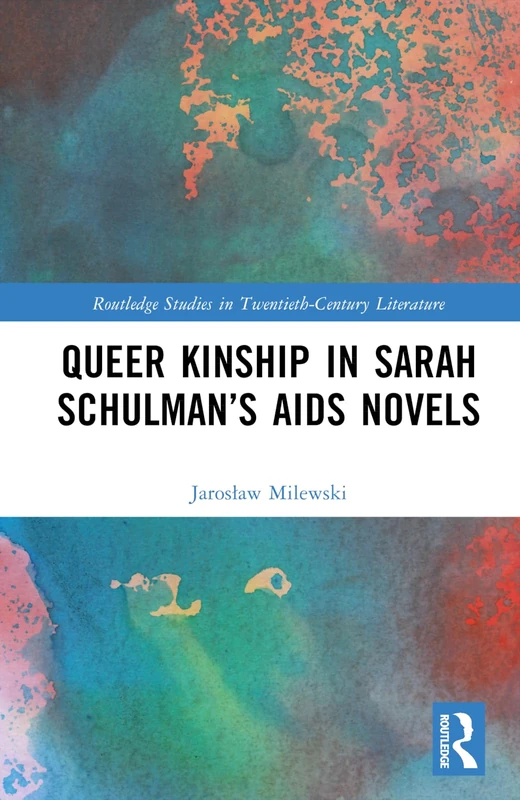 Queer Kinship in Sarah Schulman’s AIDS Novels (Routledge Studies in Twentieth-Century Literature)