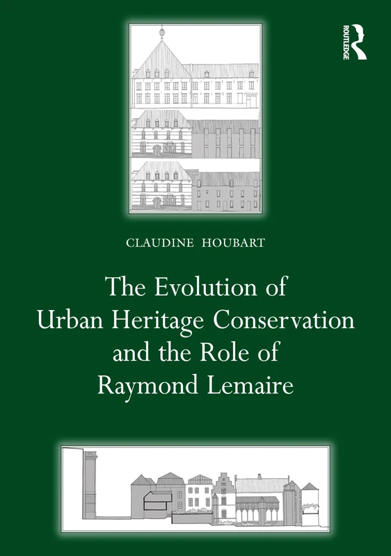 The Evolution of Urban Heritage Conservation and the Role of Raymond Lemaire (Planning, History and Environment Series)