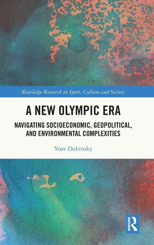 A New Olympic Era: Navigating Socioeconomic, Geopolitical, and Environmental Complexities (Routledge Research in Sport, Culture and Society)