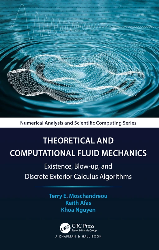 Theoretical and Computational Fluid Mechanics: Existence, Blow-up, and Discrete Exterior Calculus Algorithms (Chapman & Hall/CRC Numerical Analysis and Scientific Computing Series)
