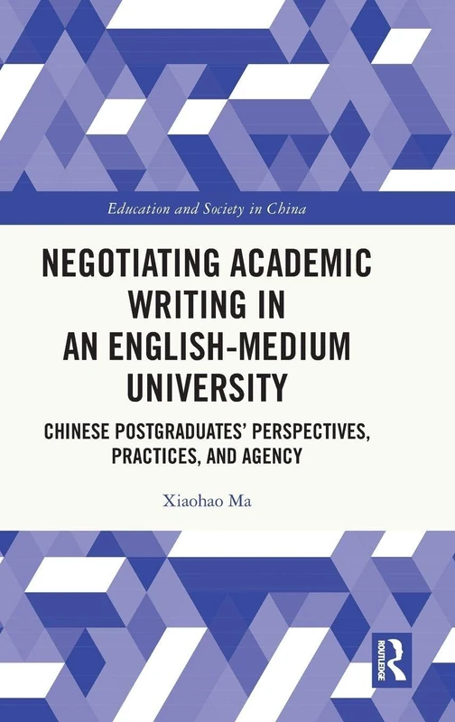 Negotiating Academic Writing in an English-Medium University: Chinese Postgraduates’ Perspectives, Practices, and Agency (Education and Society in China)