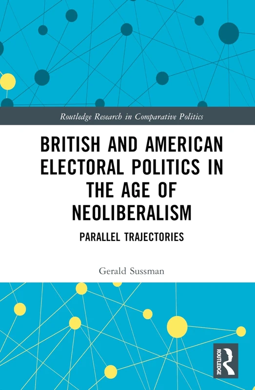 British and American Electoral Politics in the Age of Neoliberalism: Parallel Trajectories (Routledge Research in Comparative Politics)