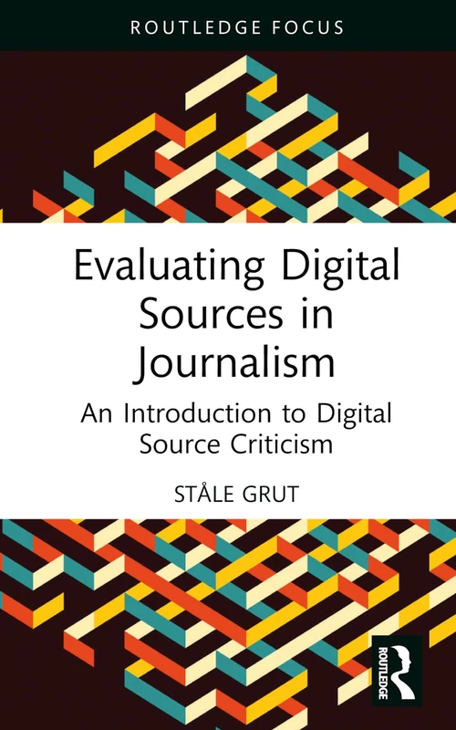 Evaluating Digital Sources in Journalism: An Introduction to Digital Source Criticism (Routledge Focus on Journalism Studies)