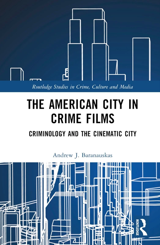 The American City in Crime Films: Criminology and the Cinematic City (Routledge Studies in Crime, Culture and Media)