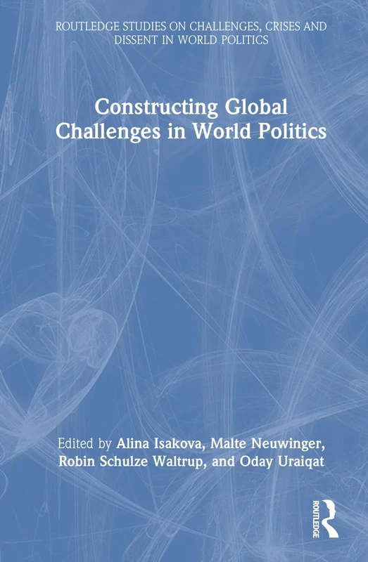 Constructing Global Challenges in World Politics (Routledge Studies on Challenges, Crises and Dissent in World Politics)
