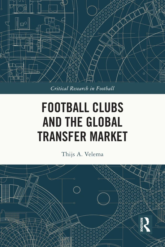 Football Clubs and the Global Transfer Market (Critical Research in Football)
