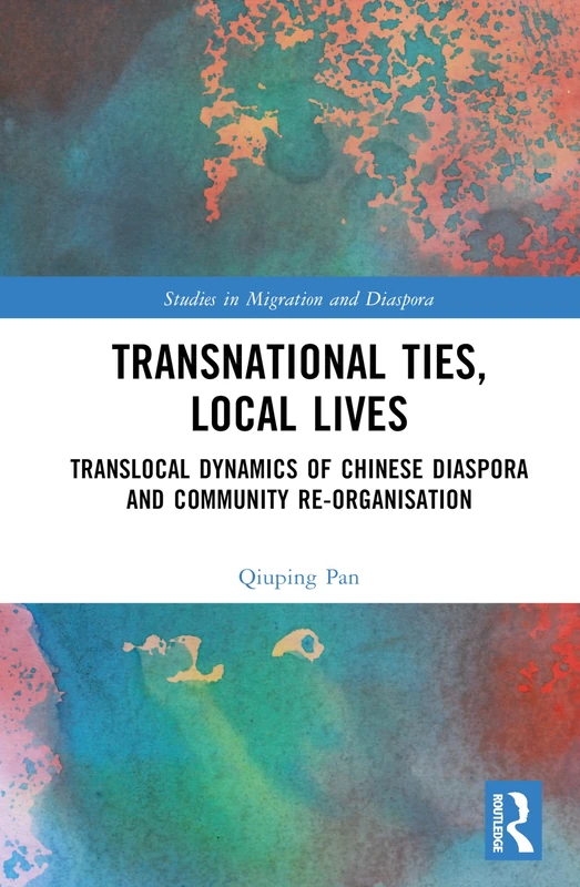 Transnational Ties, Local Lives: Translocal Dynamics of Chinese Diaspora and Community Re-organisation (Studies in Migration and Diaspora)