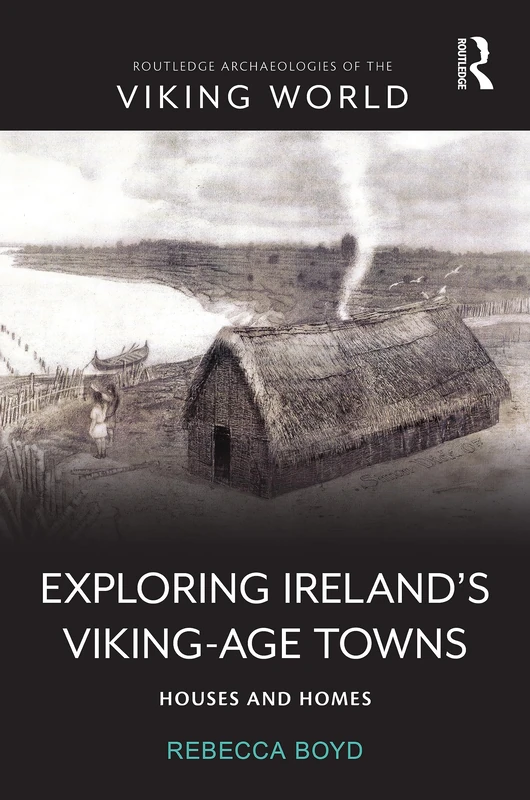 Exploring Ireland’s Viking-Age Towns: Houses and Homes (Routledge Archaeologies of the Viking World)