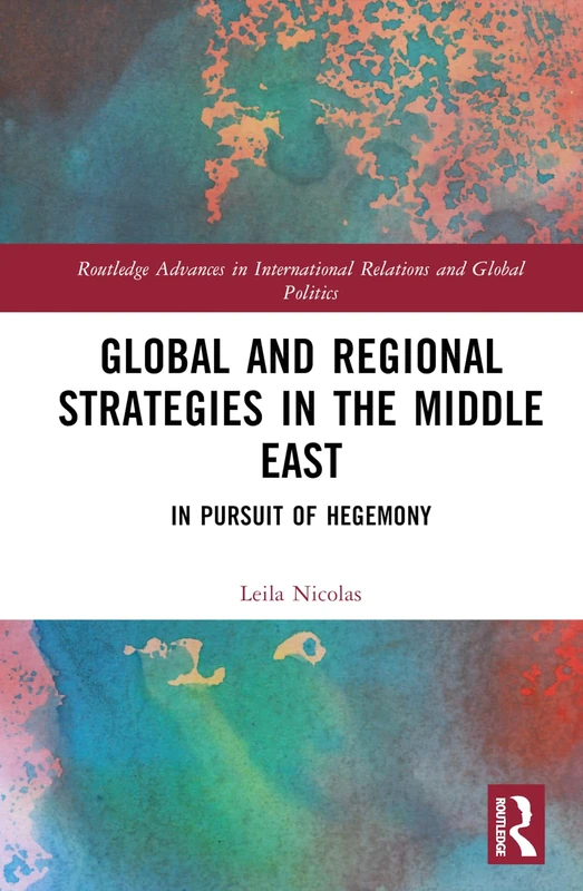 Global and Regional Strategies in the Middle East: In Pursuit of Hegemony (Routledge Advances in International Relations and Global Politics)