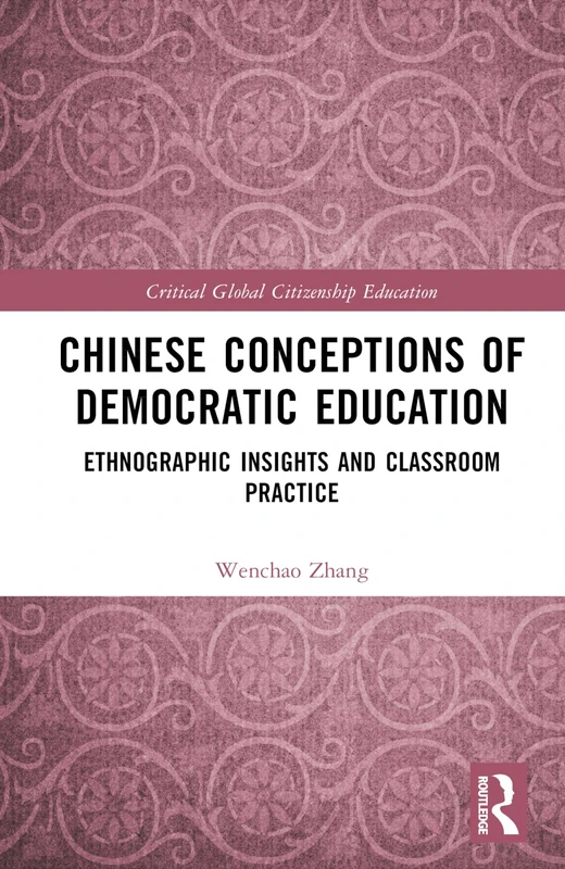 Chinese Conceptions of Democratic Education: Ethnographic Insights and Classroom Practice (Critical Global Citizenship Education)