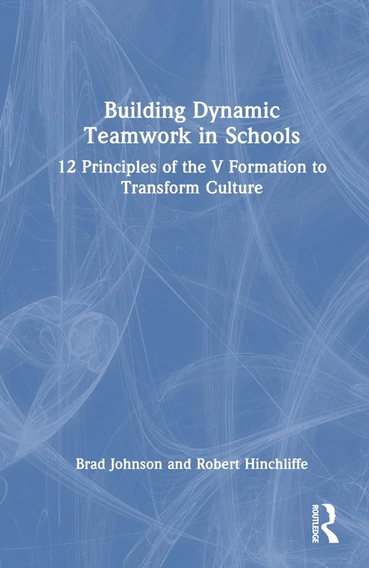 Building Dynamic Teamwork in Schools: 12 Principles of the V Formation to Transform Culture