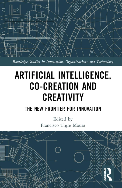 Artificial Intelligence, Co-Creation and Creativity: The New Frontier for Innovation (Routledge Studies in Innovation, Organizations and Technology)