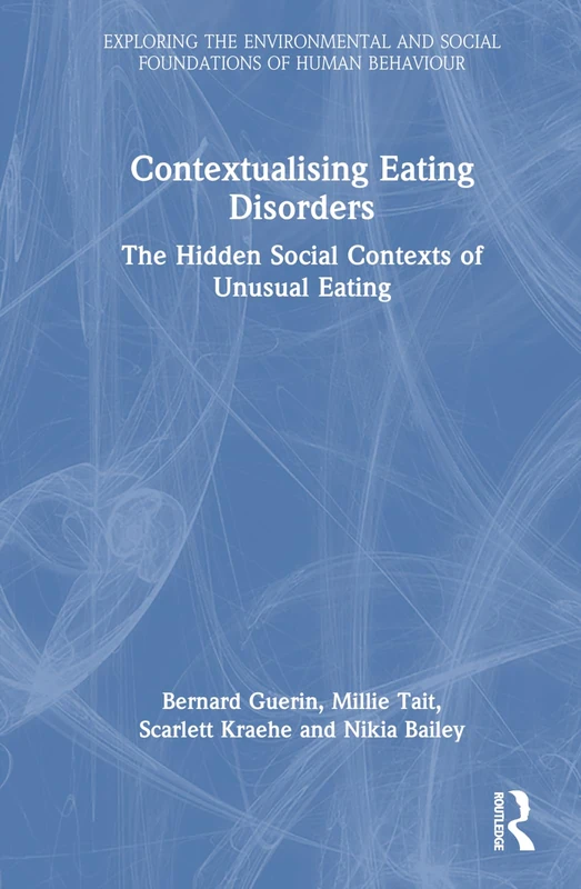 Contextualising Eating Disorders: The Hidden Social Contexts of Unusual Eating (Exploring the Environmental and Social Foundations of Human Behaviour)