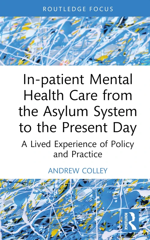 In-patient Mental Health Care from the Asylum System to the Present Day: A Lived Experience of Policy and Practice (Advances in Mental Health Research)