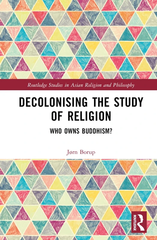 Decolonising the Study of Religion: Who Owns Buddhism? (Routledge Studies in Asian Religion and Philosophy)