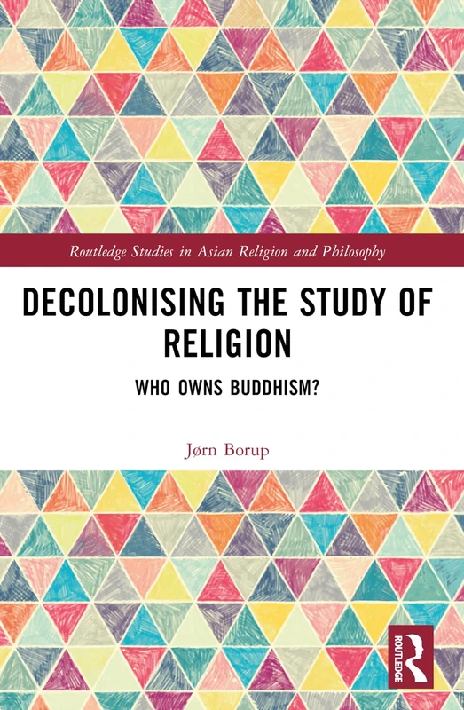 Decolonising the Study of Religion: Who Owns Buddhism? (Routledge Studies in Asian Religion and Philosophy)