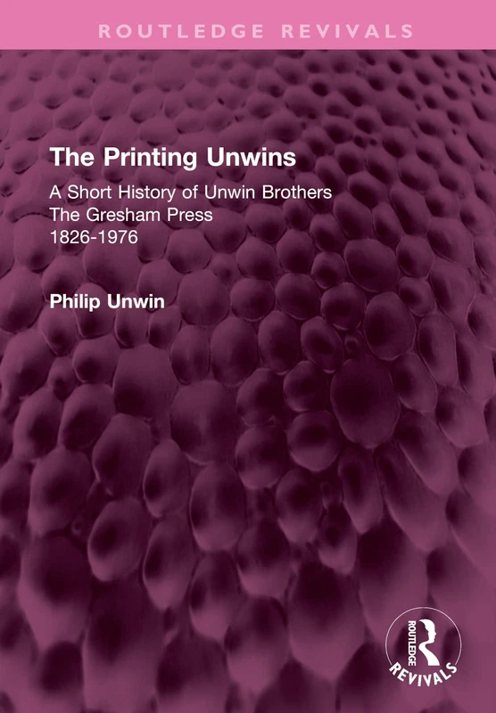 The Printing Unwins: A Short History of Unwin Brothers: The Gresham Press (1826-1976) (Routledge Revivals)