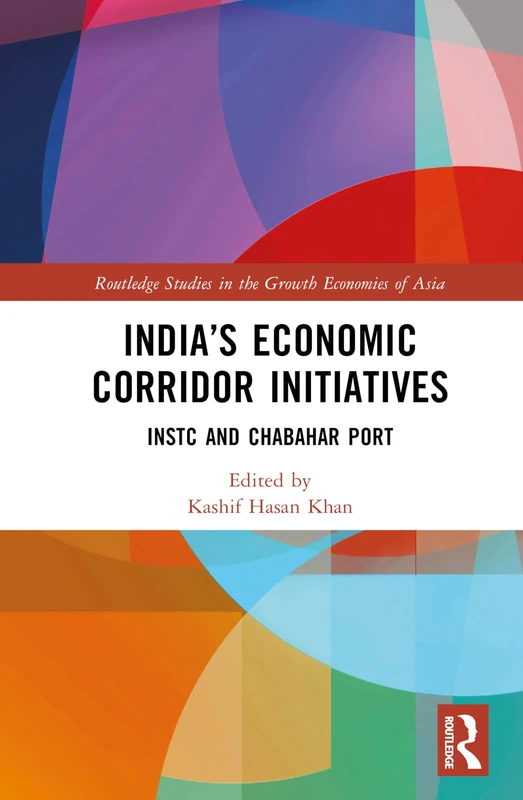 India’s Economic Corridor Initiatives: INSTC and Chabahar Port (Routledge Studies in the Growth Economies of Asia)