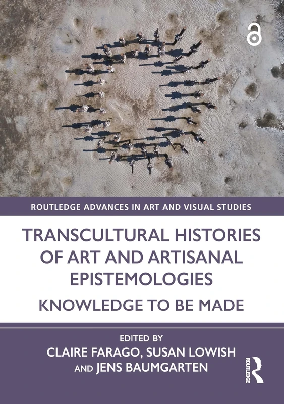Transcultural Histories of Art and Artisanal Epistemologies: Knowledge to Be Made (Routledge Advances in Art and Visual Studies)