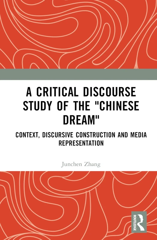 A Critical Discourse Study of the "Chinese Dream": Context, Discursive Construction, and Media Representation (Cultural Discourse Studies Series)