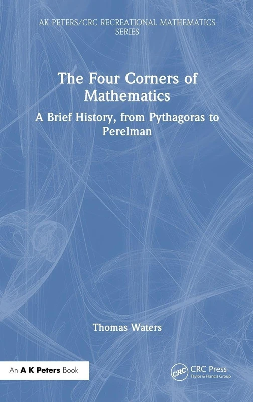 The Four Corners of Mathematics: A Brief History, from Pythagoras to Perelman (AK Peters/CRC Recreational Mathematics Series)