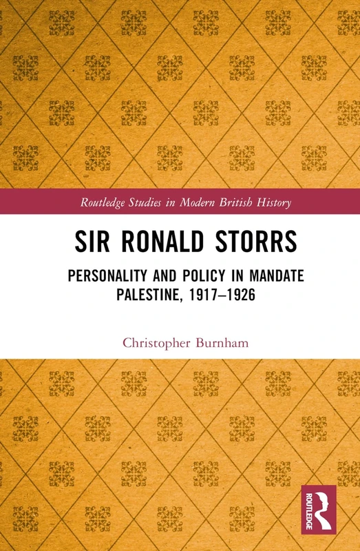 Sir Ronald Storrs: Personality and Policy in Mandate Palestine, 1917–1926 (Routledge Studies in Modern British History)