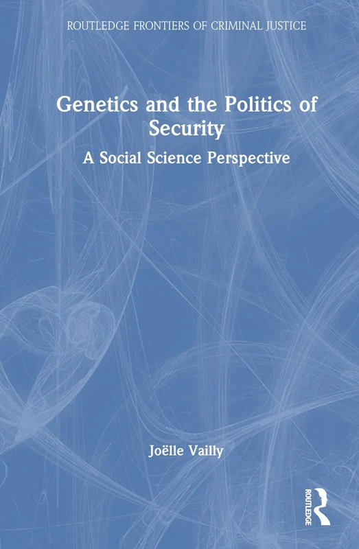 Genetics and the Politics of Security: A Social Science Perspective (Routledge Frontiers of Criminal Justice)