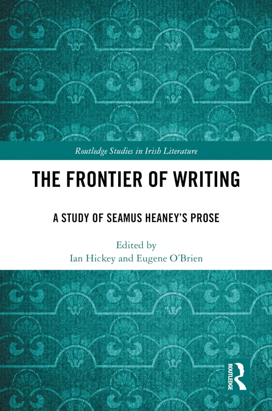 The Frontier of Writing: A Study of Seamus Heaney’s Prose (Routledge Studies in Irish Literature)