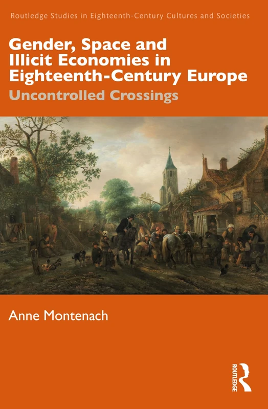 Gender, Space and Illicit Economies in Eighteenth-Century Europe: Uncontrolled Crossings (Routledge Studies in Eighteenth-Century Cultures and Societies)