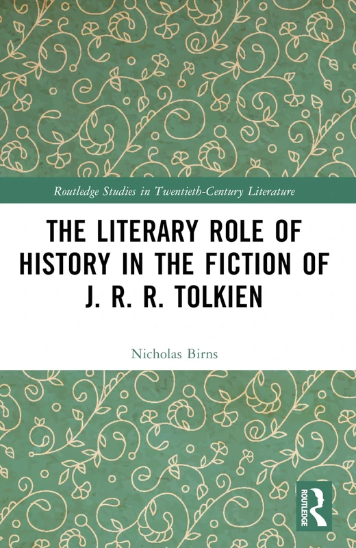 The Literary Role of History in the Fiction of J. R. R. Tolkien (Routledge Studies in Twentieth-Century Literature)