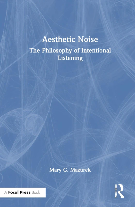 Focal Press - Aesthetic Noise: The Philosophy of Intentional Listening
