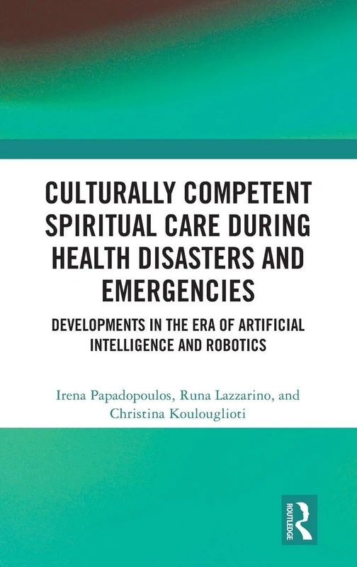 Culturally Competent Spiritual Care during Health Disasters and Emergencies: Developments in the Era of Artificial Intelligence and Robotics (Routledge Key Themes in Health and Society)