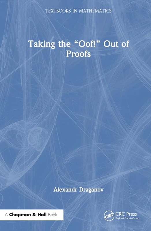 Taking the “Oof!” Out of Proofs: A Primer on Mathematical Proofs (Textbooks in Mathematics)