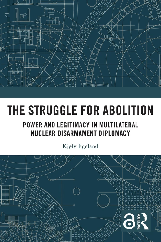 The Struggle for Abolition: Power and Legitimacy in Multilateral Nuclear Disarmament Diplomacy