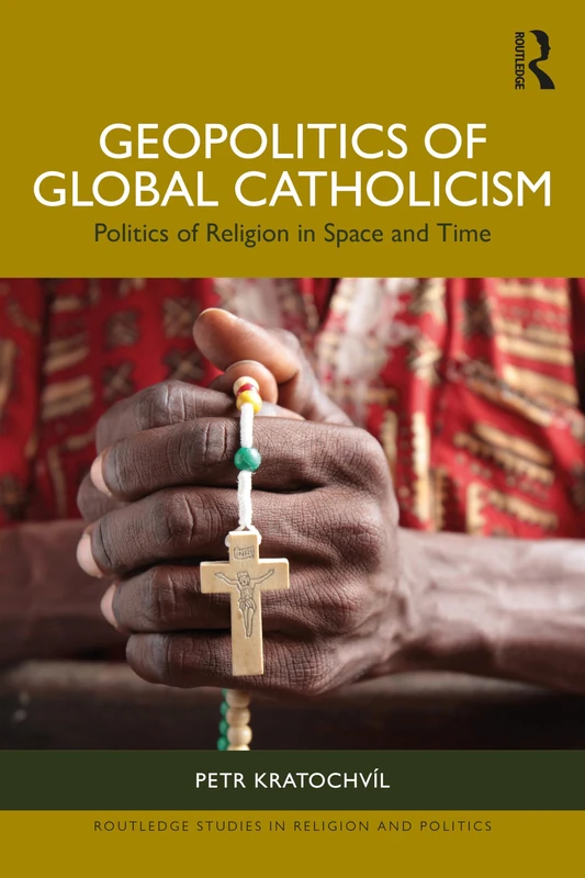 Geopolitics of Global Catholicism: Politics of Religion in Space and Time (Routledge Studies in Religion and Politics)