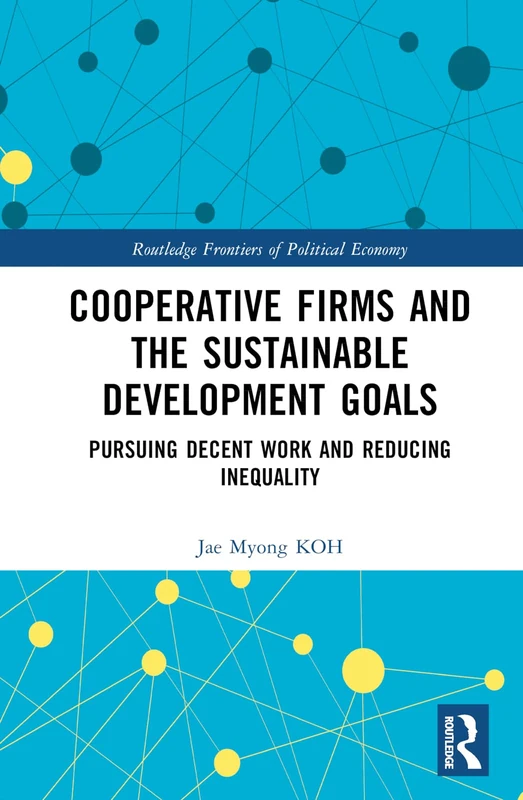 Cooperative Firms and the Sustainable Development Goals: Pursuing Decent Work and Reducing Inequality (Routledge Frontiers of Political Economy)