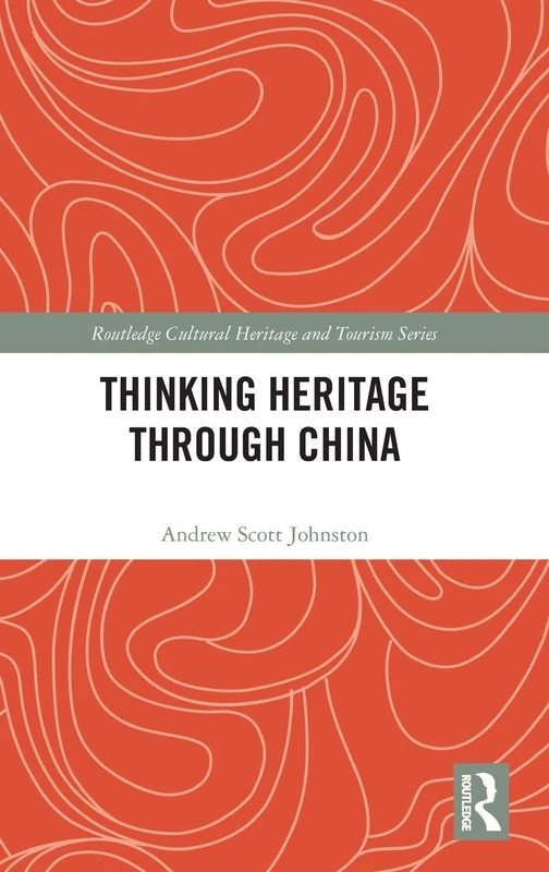 Thinking Heritage Through China (Routledge Cultural Heritage and Tourism Series)