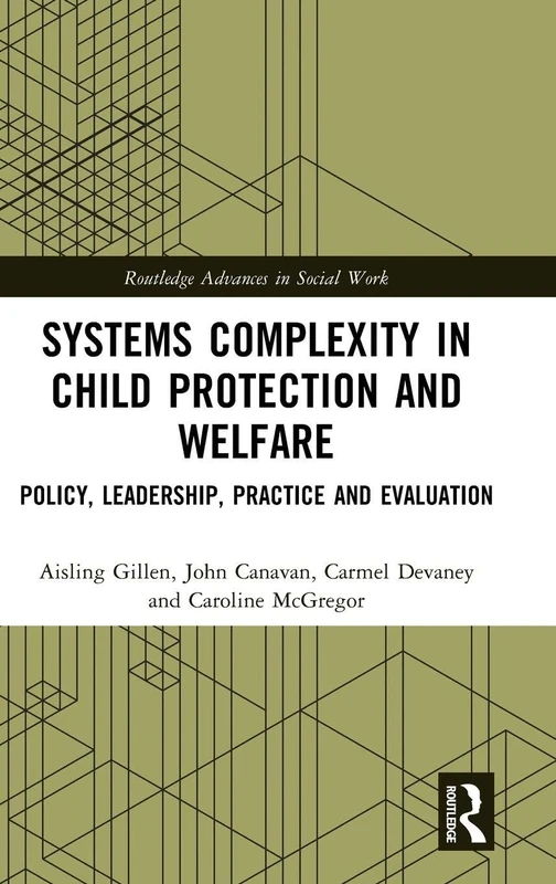 Systems Complexity in Child Protection and Welfare: Policy, Leadership, Practice and Evaluation (Routledge Advances in Social Work)