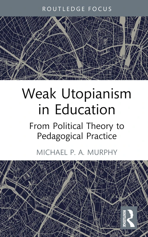 Weak Utopianism in Education: From Political Theory to Pedagogical Practice (Rethinking Education)