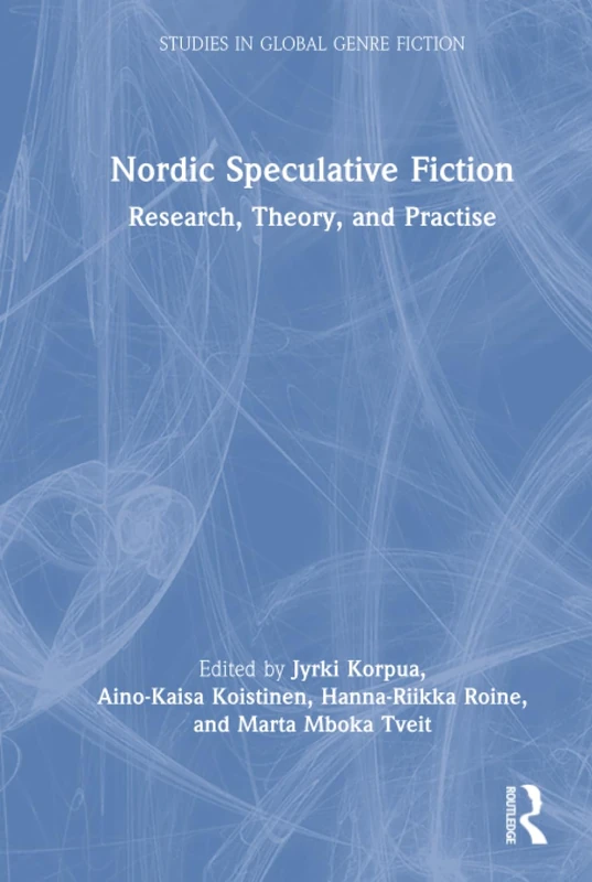 Nordic Speculative Fiction: Research, Theory, and Practise (Studies in Global Genre Fiction)