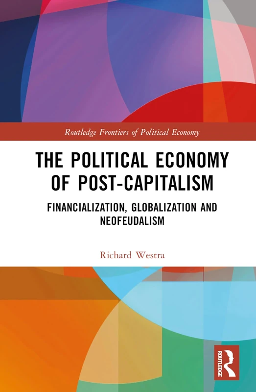 The Political Economy of Post-Capitalism: Financialization, Globalization and Neofeudalism (Routledge Frontiers of Political Economy)