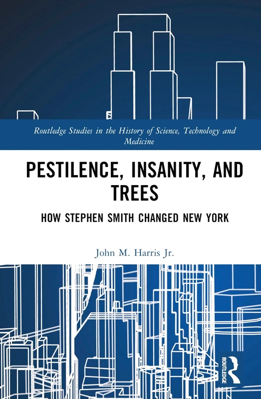 Pestilence, Insanity, and Trees: How Stephen Smith Changed New York (Routledge Studies in the History of Science, Technology and Medicine) - Image 1