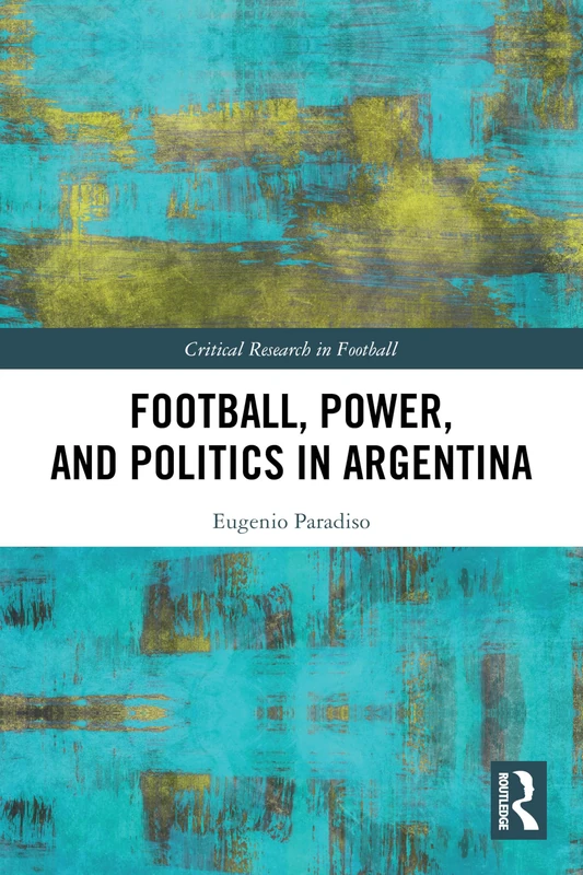 Football, Power, and Politics in Argentina (Critical Research in Football)
